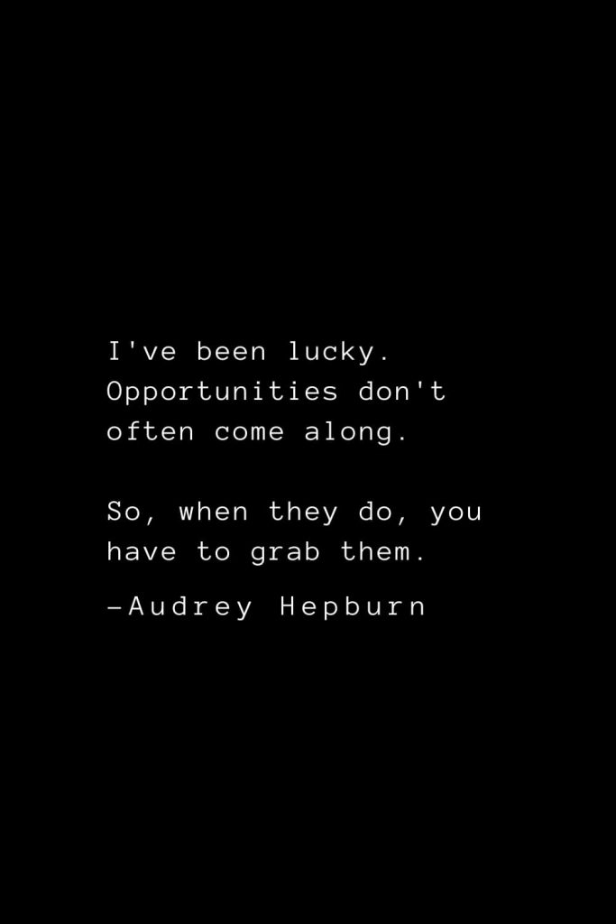 Audrey Hepburn Quotes (19): I've been lucky. Opportunities don't often come along. So, when they do, you have to grab them.