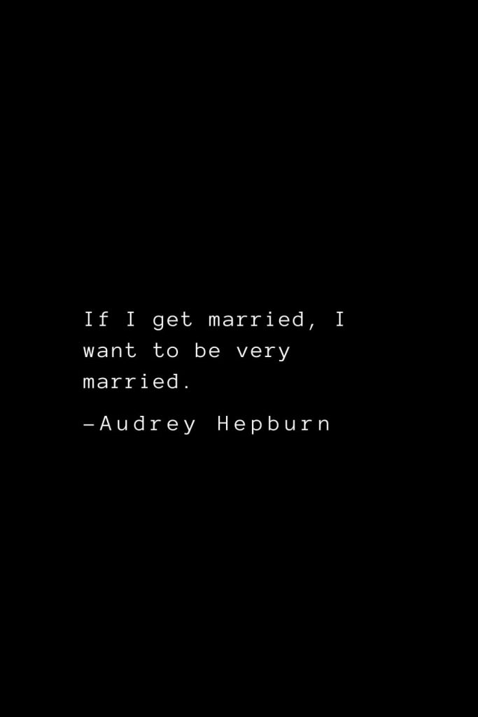 Audrey Hepburn Quotes (20): If I get married, I want to be very married.