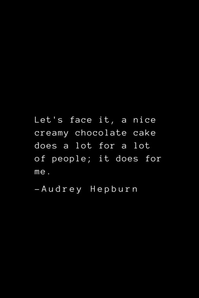 Audrey Hepburn Quotes (24): Let's face it, a nice creamy chocolate cake does a lot for a lot of people; it does for me.