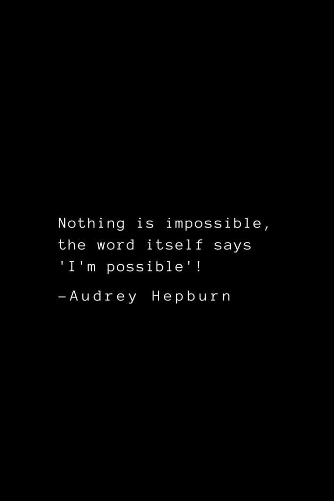 Audrey Hepburn Quotes (26): Nothing is impossible, the word itself says 'I'm possible'!