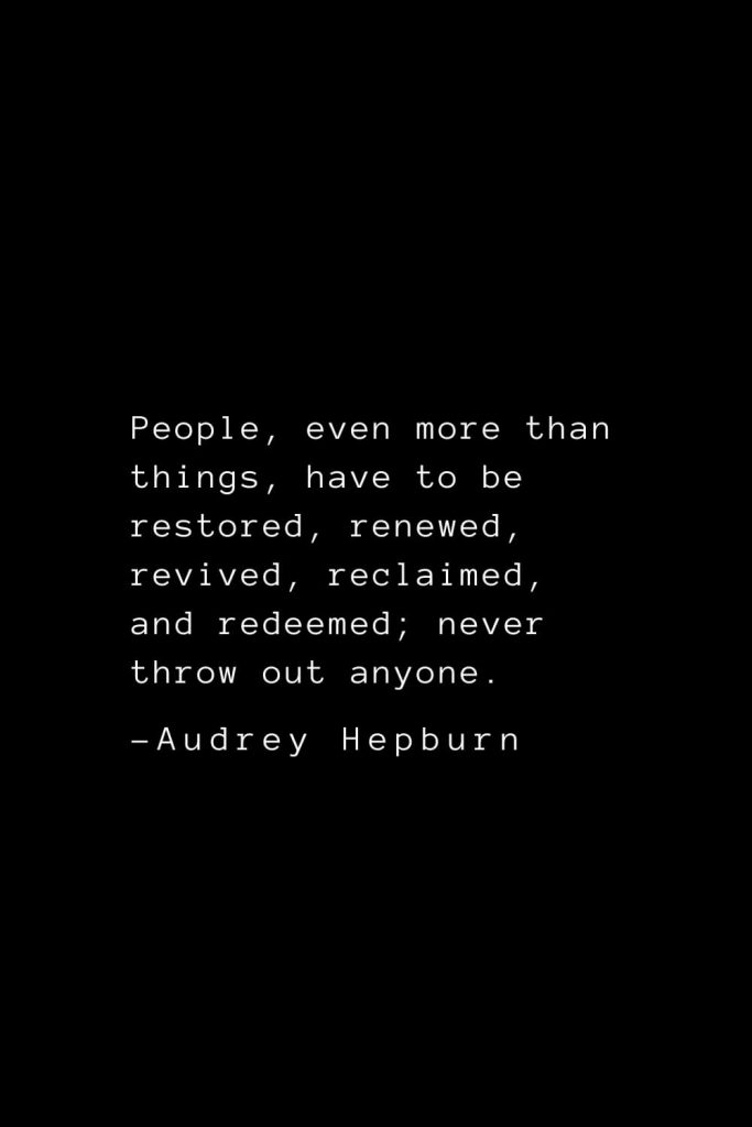 Audrey Hepburn Quotes (28): People, even more than things, have to be restored, renewed, revived, reclaimed, and redeemed; never throw out anyone.