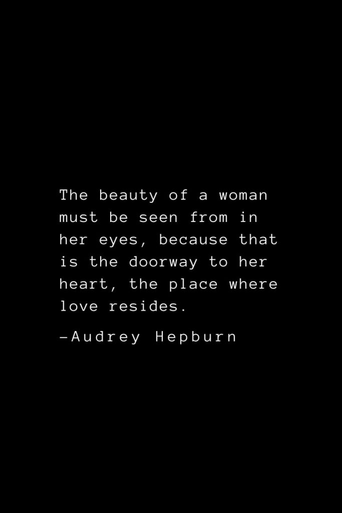 Audrey Hepburn Quotes (3): The beauty of a woman must be seen from in her eyes, because that is the doorway to her heart, the place where love resides.