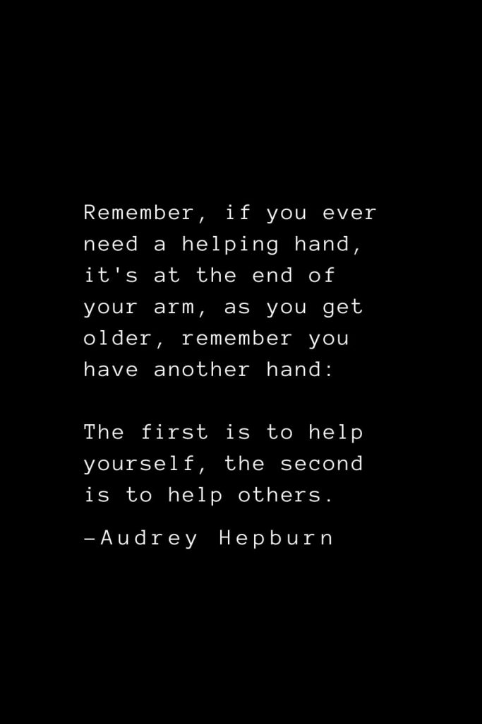 Audrey Hepburn Quotes (30): Remember, if you ever need a helping hand, it's at the end of your arm, as you get older, remember you have another hand: The first is to help yourself, the second is to help others.
