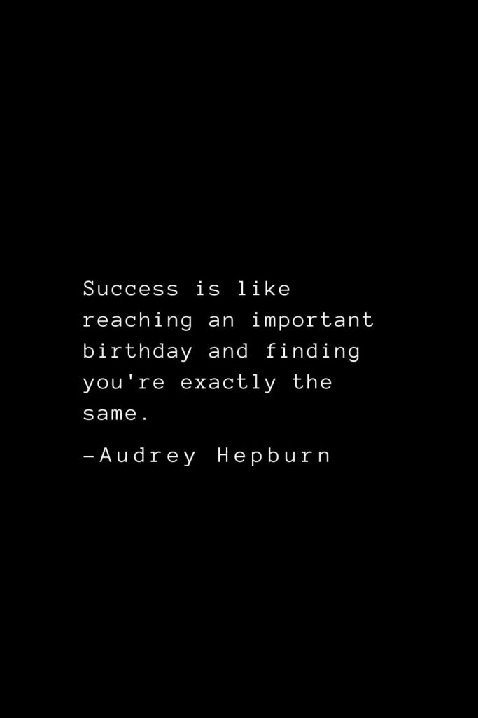 Audrey Hepburn Quotes (32): Success is like reaching an important birthday and finding you're exactly the same.