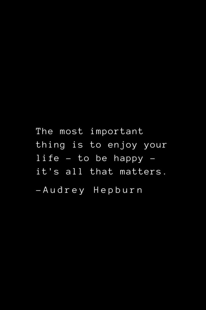 Audrey Hepburn Quotes (34): The most important thing is to enjoy your life - to be happy - it's all that matters.