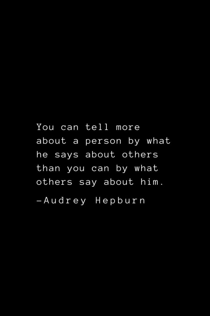 Audrey Hepburn Quotes (38): You can tell more about a person by what he says about others than you can by what others say about him.