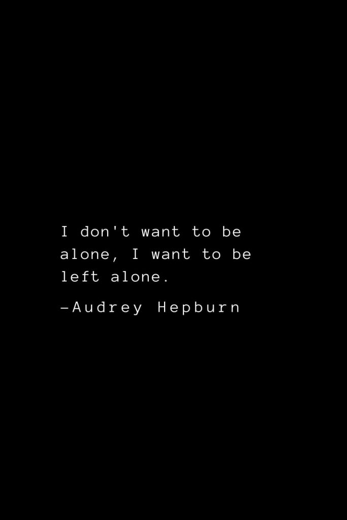 Audrey Hepburn Quotes (8): I don't want to be alone, I want to be left alone.