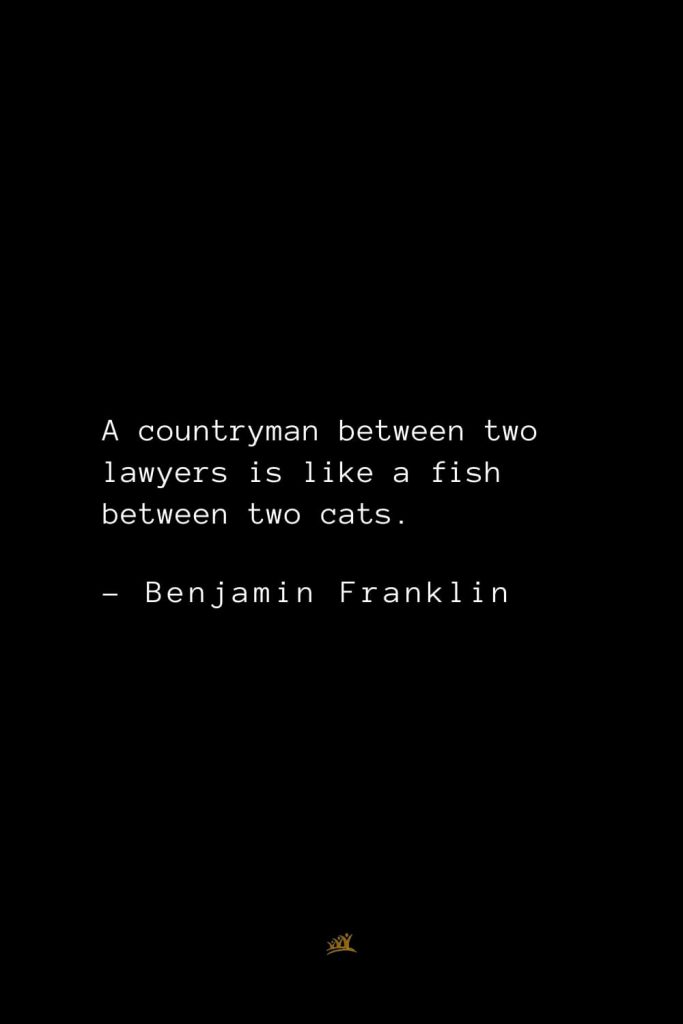 Benjamin Franklin Quotes (1): A countryman between two lawyers is like a fish between two cats.