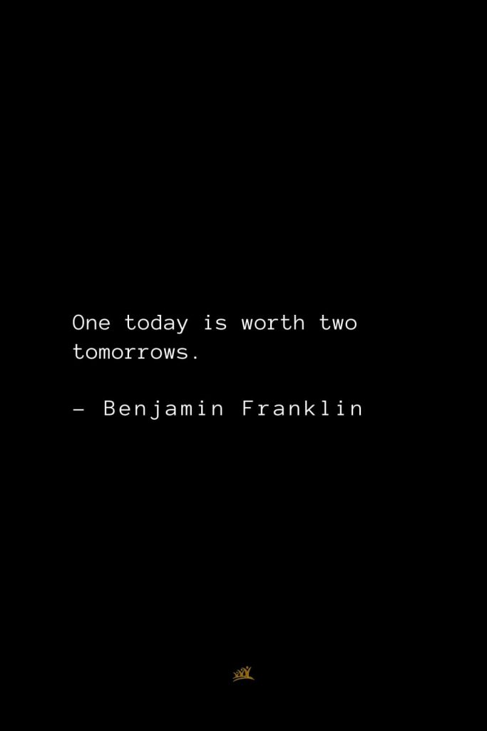 Benjamin Franklin Quotes (103): One today is worth two tomorrows.