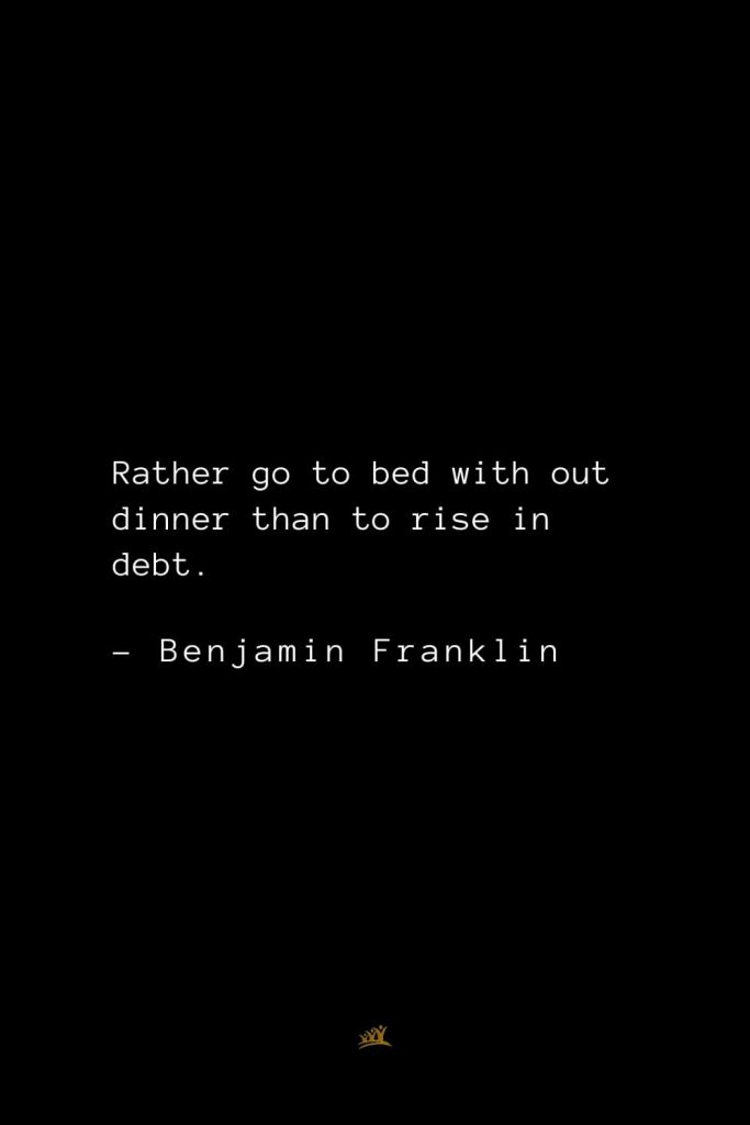 Benjamin Franklin Quotes (105): Rather go to bed with out dinner than to rise in debt.