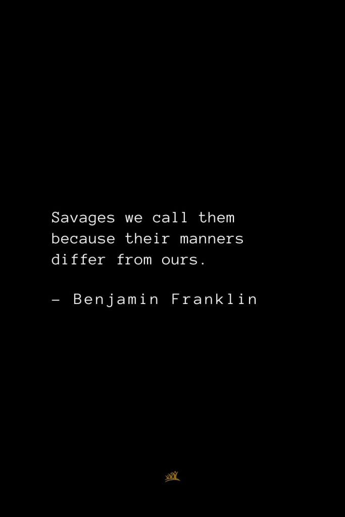 Benjamin Franklin Quotes (108): Savages we call them because their manners differ from ours.