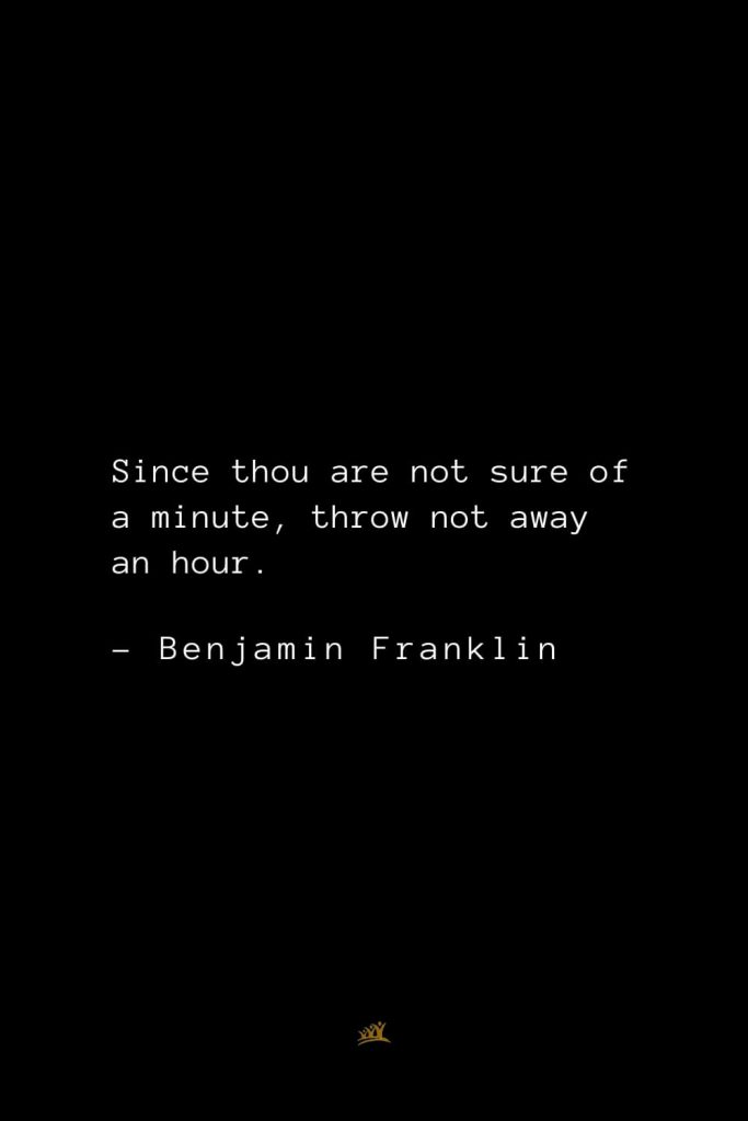 Benjamin Franklin Quotes (109): Since thou are not sure of a minute, throw not away an hour.