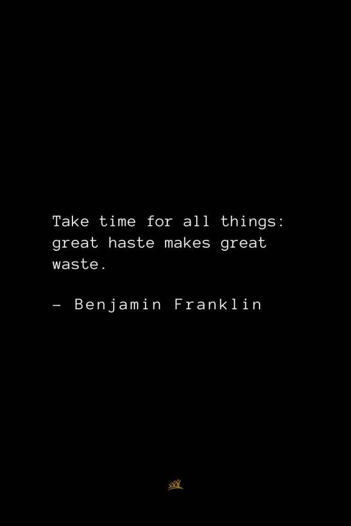 Benjamin Franklin Quotes (111): Take time for all things: great haste makes great waste.