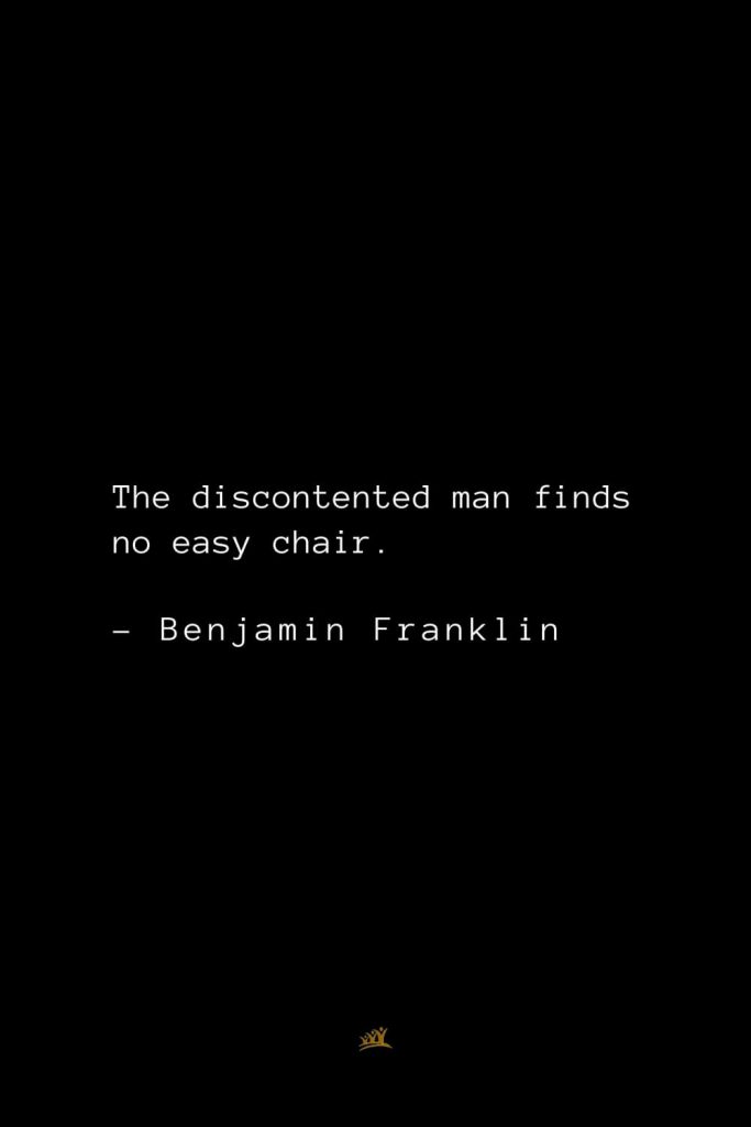 Benjamin Franklin Quotes (116): The discontented man finds no easy chair.
