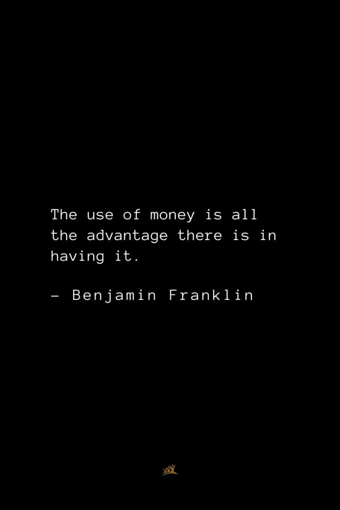 Benjamin Franklin Quotes (121): The use of money is all the advantage there is in having it.