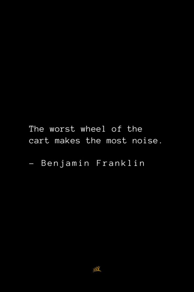Benjamin Franklin Quotes (123): The worst wheel of the cart makes the most noise.