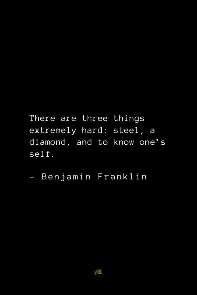 Benjamin Franklin Quotes (125): There are three things extremely hard: steel, a diamond, and to know one’s self.