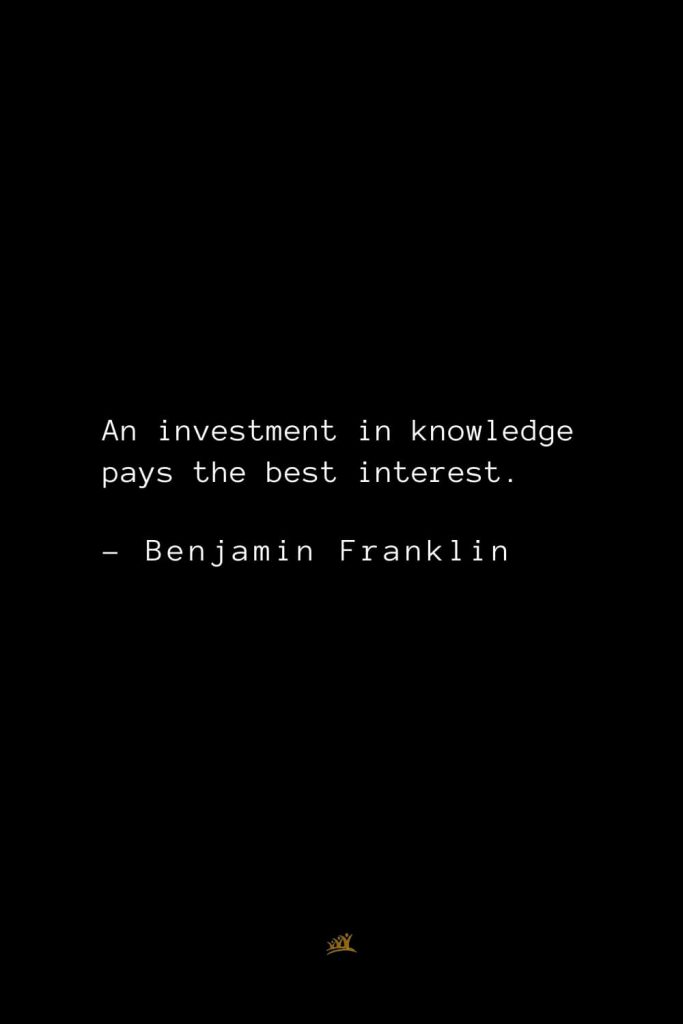 Benjamin Franklin Quotes (13): An investment in knowledge pays the best interest.