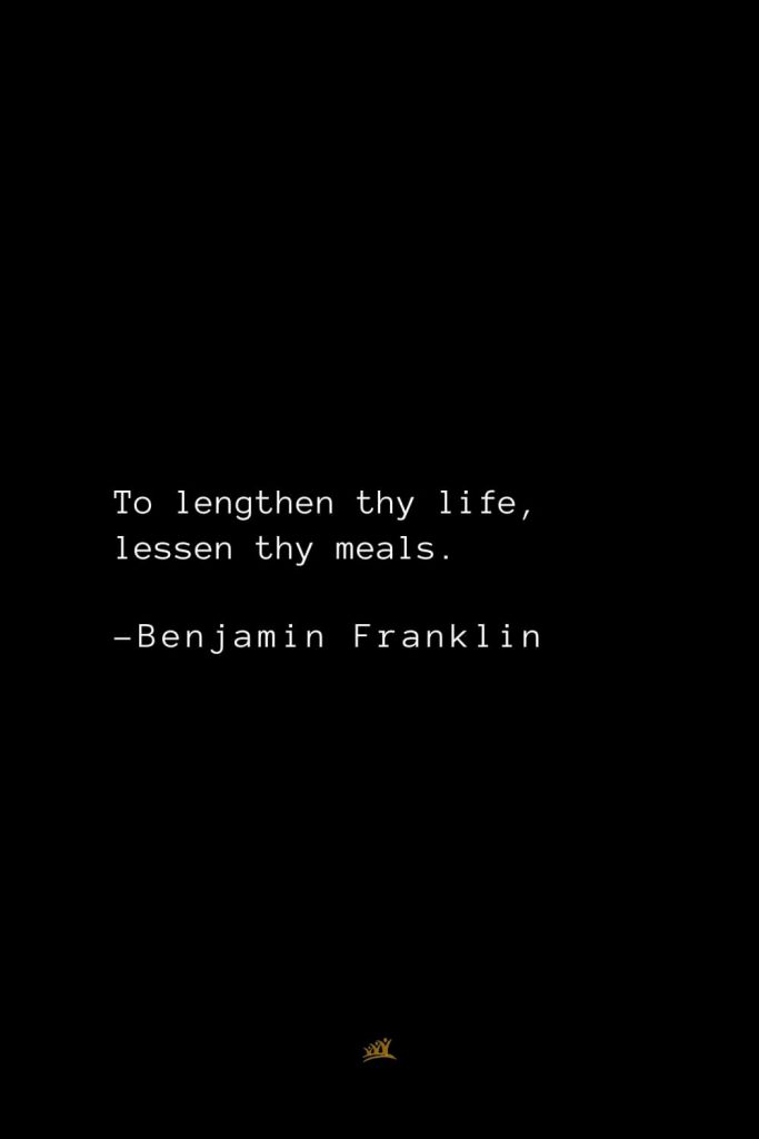 Benjamin Franklin Quotes (135): To lengthen thy life, lessen thy meals.