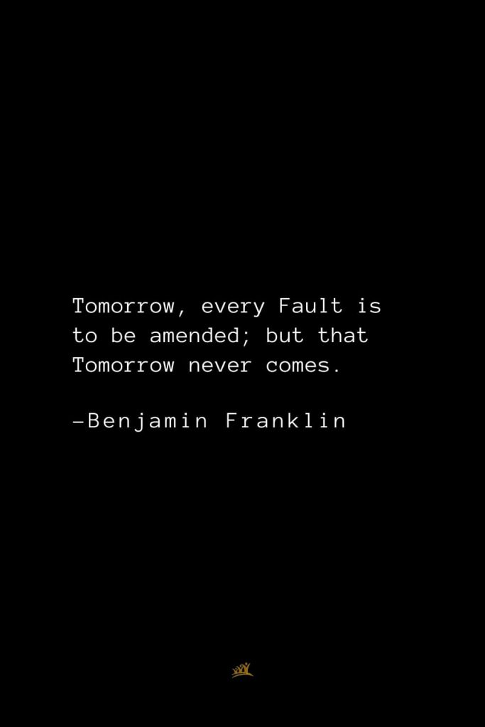 Benjamin Franklin Quotes (137): Tomorrow, every Fault is to be amended; but that Tomorrow never comes.