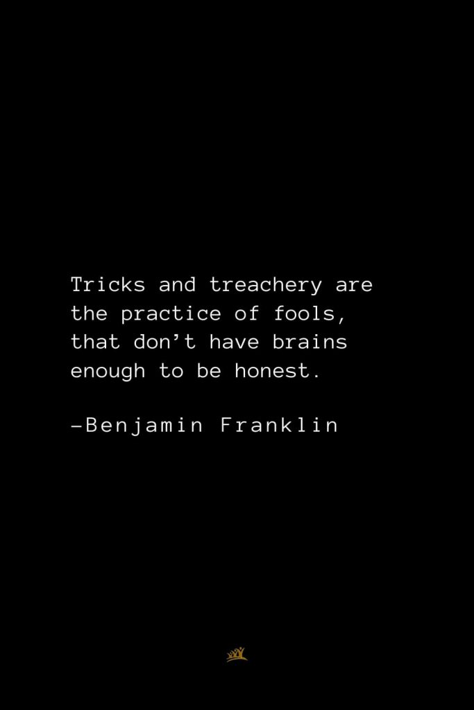 Benjamin Franklin Quotes (138): Tricks and treachery are the practice of fools, that don’t have brains enough to be honest.