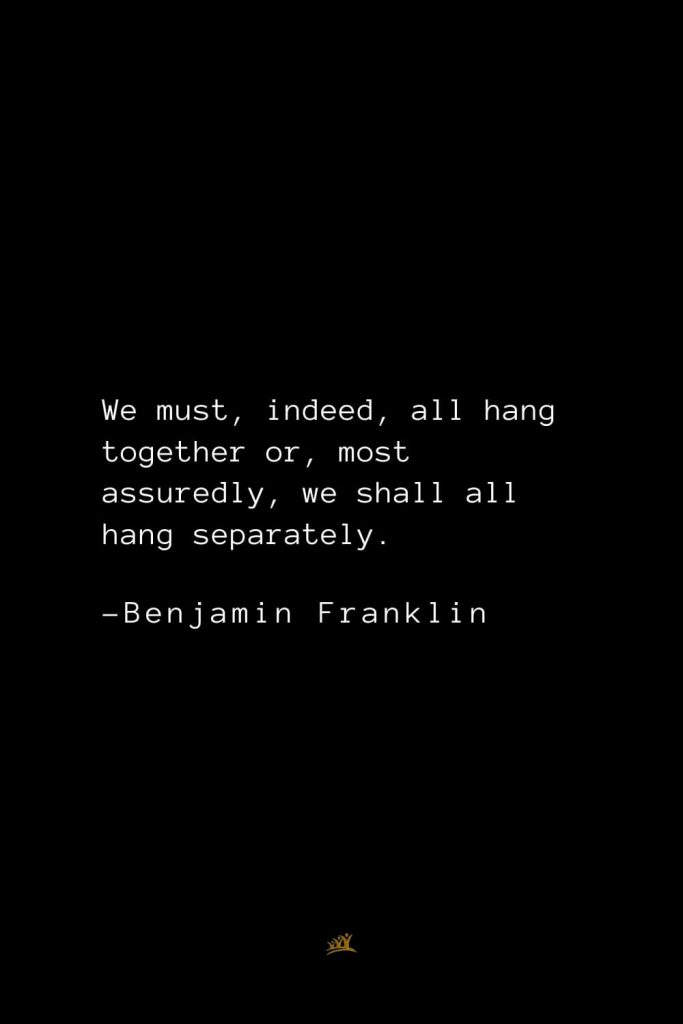 Benjamin Franklin Quotes (143): We must, indeed, all hang together or, most assuredly, we shall all hang separately.