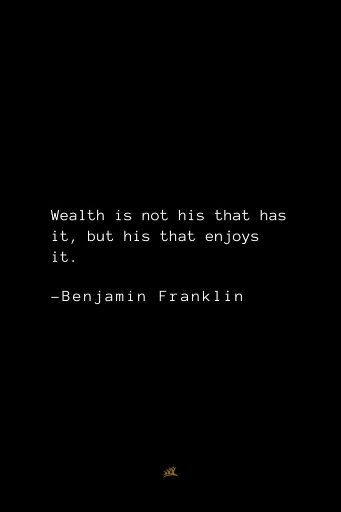 Benjamin Franklin Quotes (144): Wealth is not his that has it, but his that enjoys it.