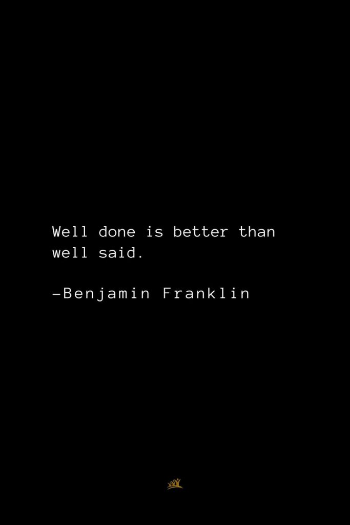 Benjamin Franklin Quotes (145): Well done is better than well said.