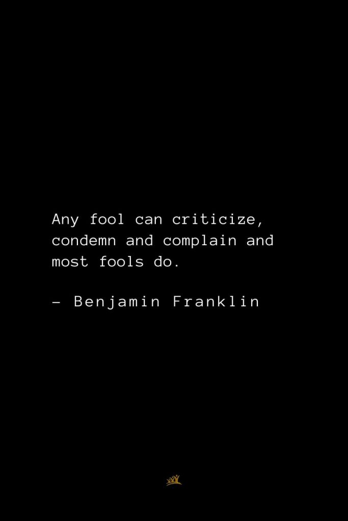 Benjamin Franklin Quotes (15): Any fool can criticize, condemn and complain and most fools do.