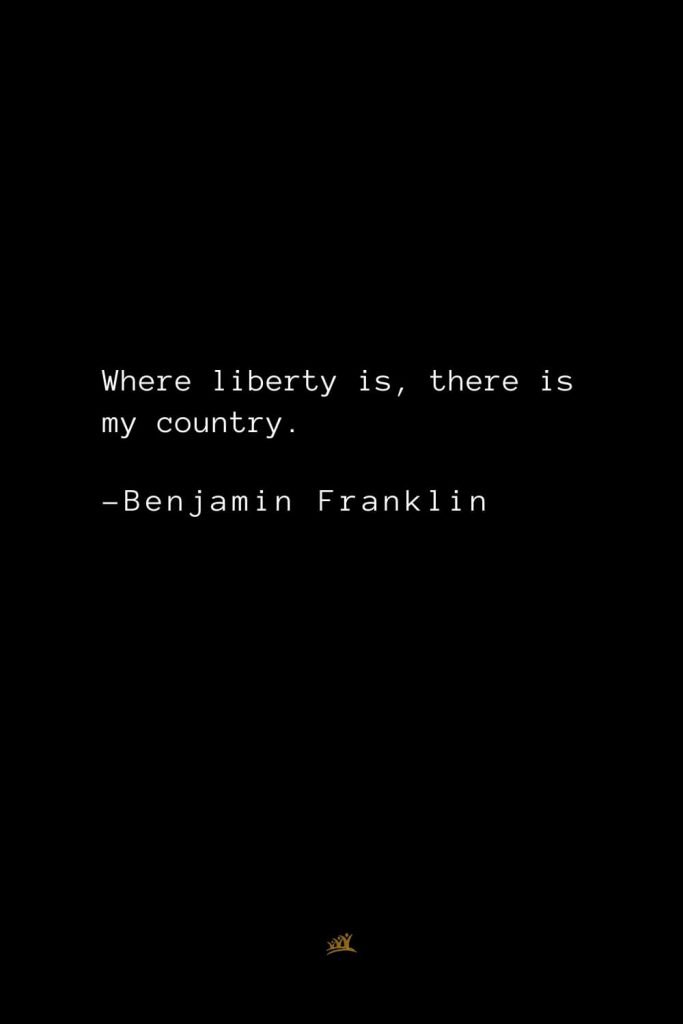 Benjamin Franklin Quotes (152): Where liberty is, there is my country.