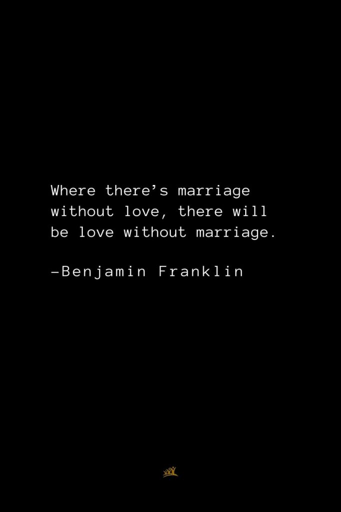 Benjamin Franklin Quotes (154): Where there’s marriage without love, there will be love without marriage.
