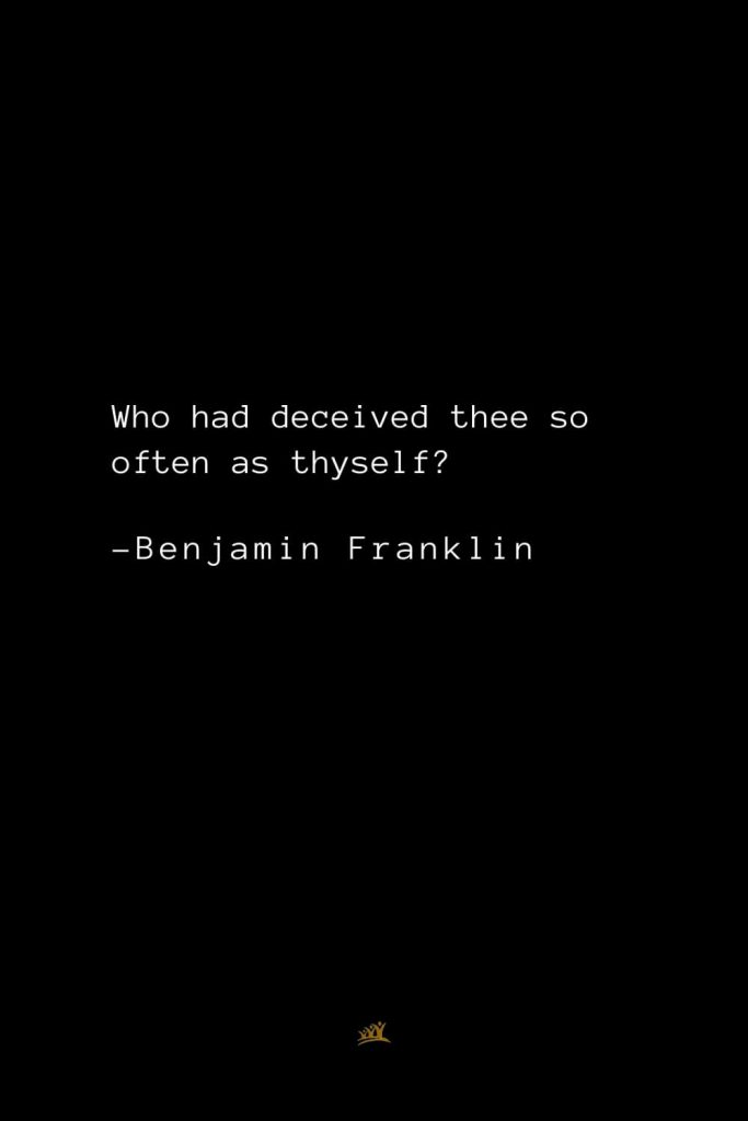 Benjamin Franklin Quotes (155): Who had deceived thee so often as thyself?