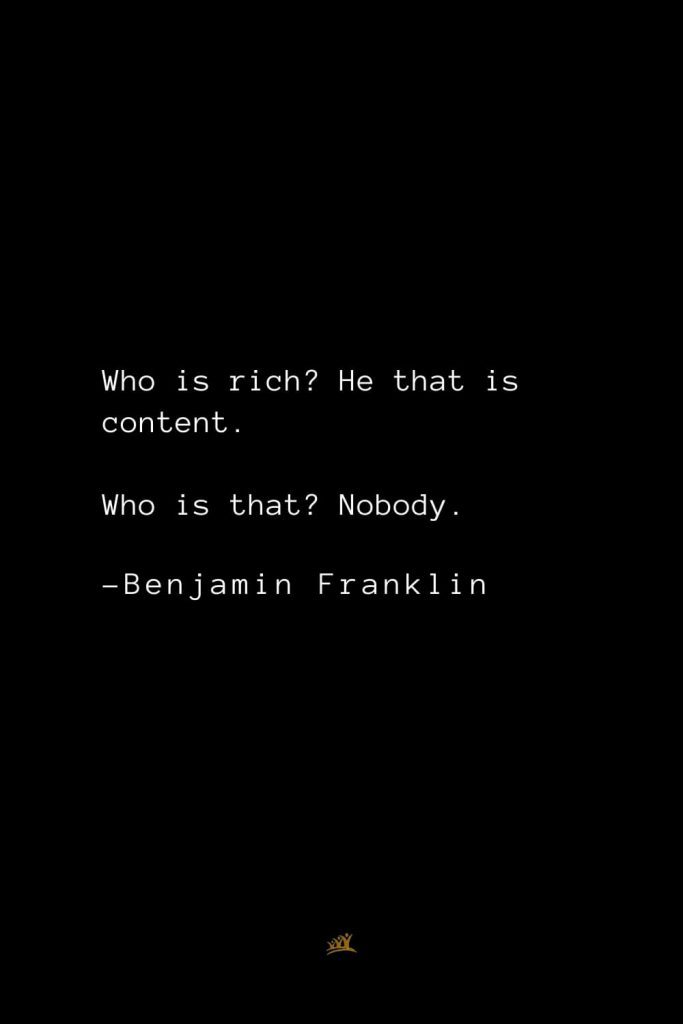 Benjamin Franklin Quotes (156): Who is rich? He that is content. Who is that? Nobody.