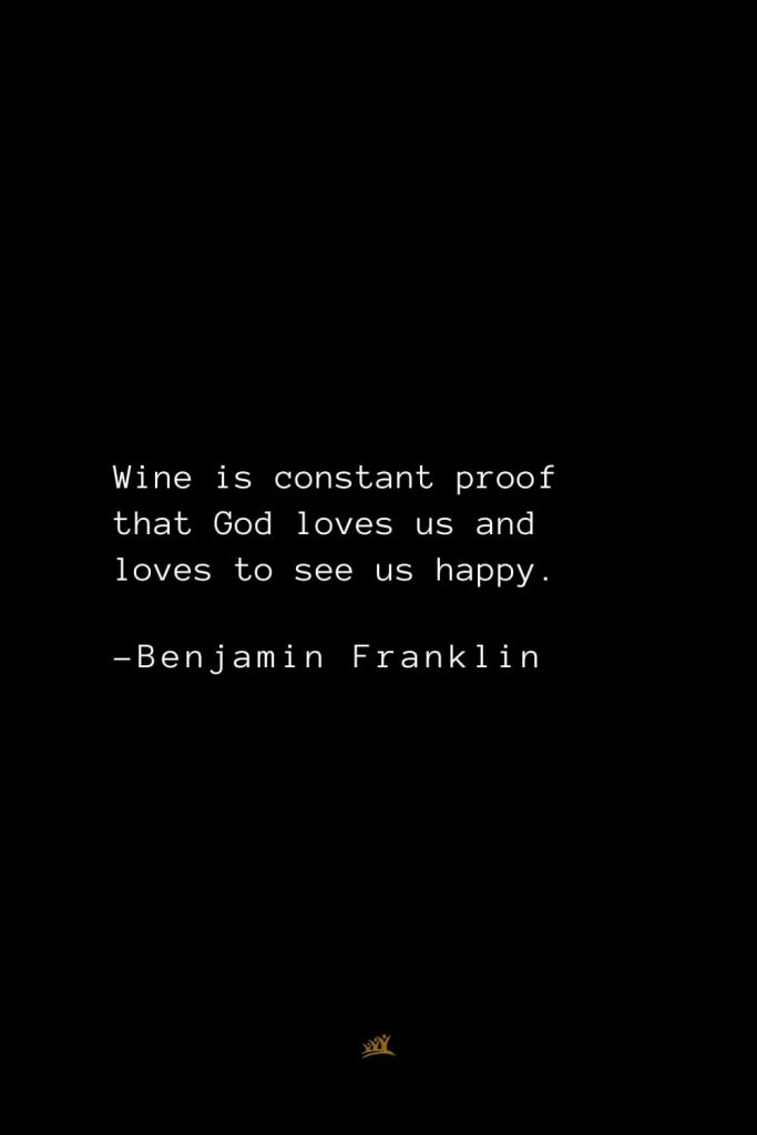 Benjamin Franklin Quotes (159): Wine is constant proof that God loves us and loves to see us happy.