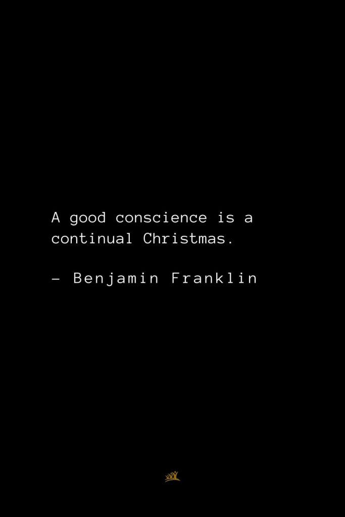 Benjamin Franklin Quotes (2): A good conscience is a continual Christmas.