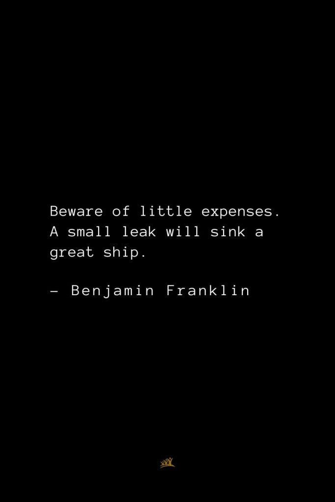 Benjamin Franklin Quotes (22): Beware of little expenses. A small leak will sink a great ship.