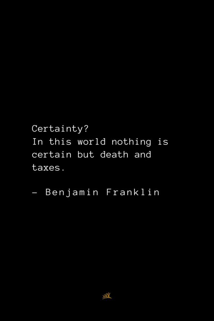 Benjamin Franklin Quotes (26): Certainty? In this world nothing is certain but death and taxes.