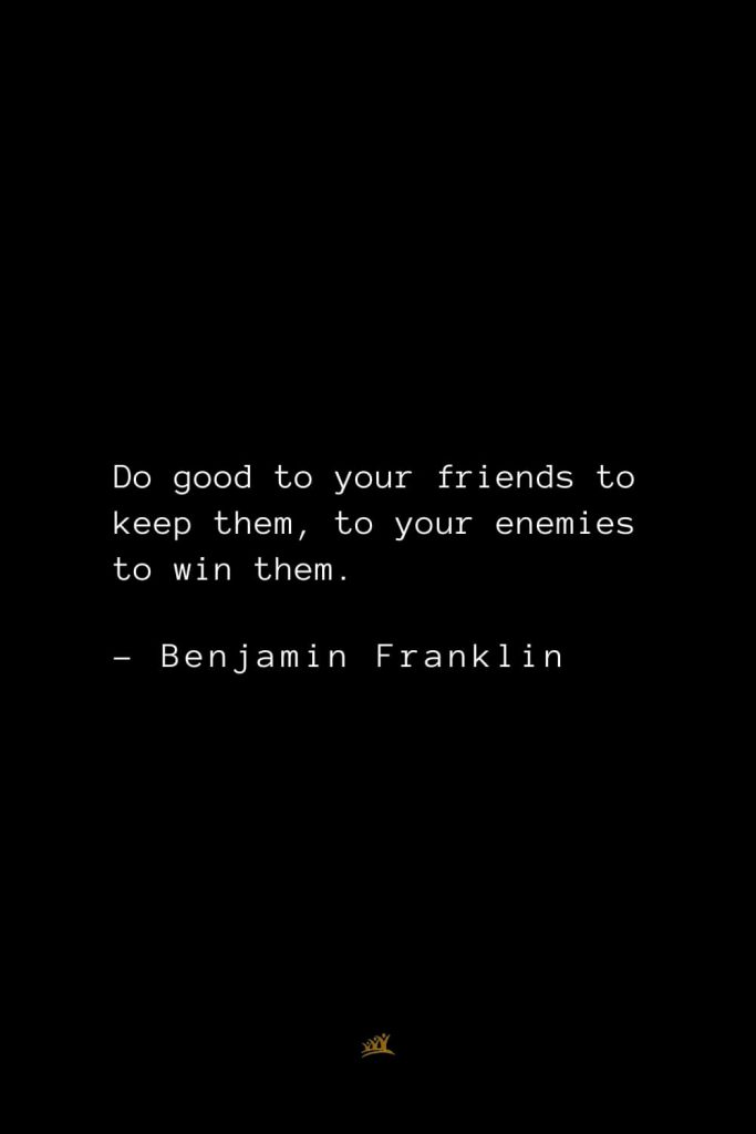 Benjamin Franklin Quotes (31): Do good to your friends to keep them, to your enemies to win them.