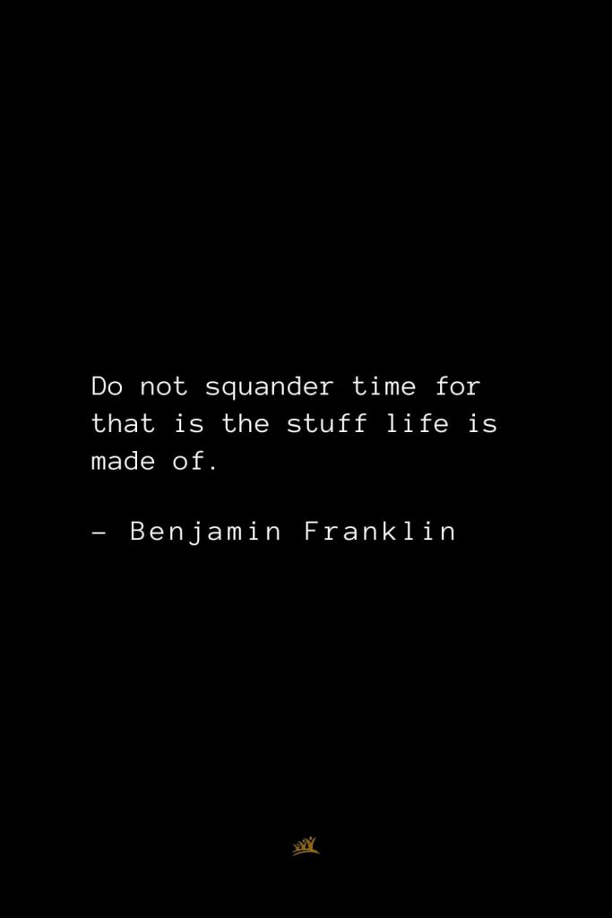 Benjamin Franklin Quotes (32): Do not squander time for that is the stuff life is made of.