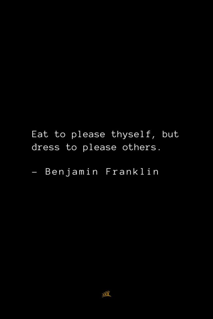 Benjamin Franklin Quotes (34): Eat to please thyself, but dress to please others.