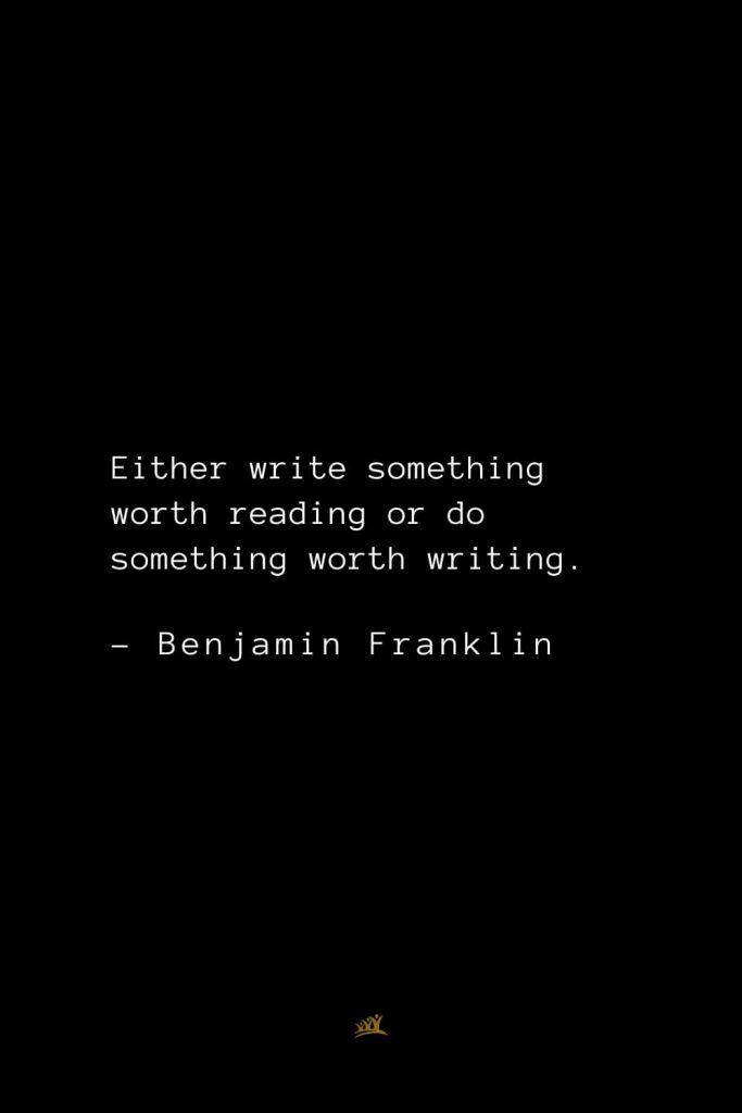Benjamin Franklin Quotes (35): Either write something worth reading or do something worth writing.