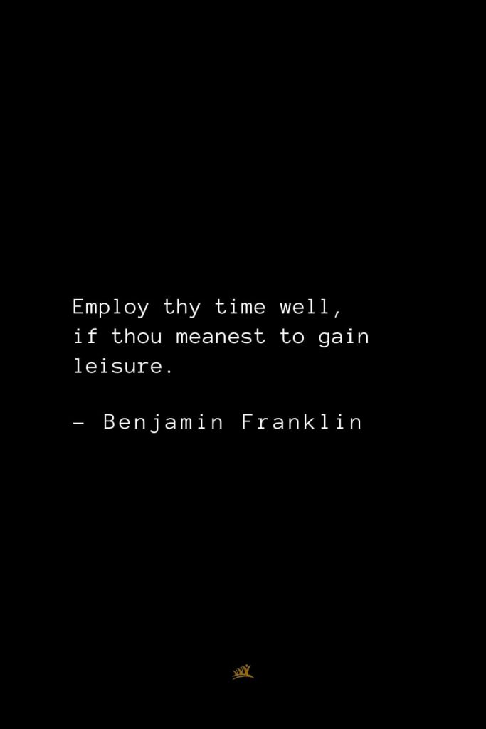 Benjamin Franklin Quotes (36): Employ thy time well, if thou meanest to gain leisure.