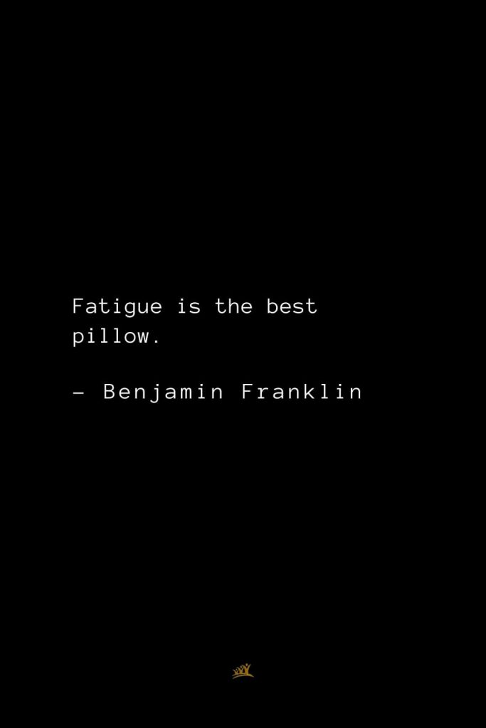 Benjamin Franklin Quotes (39): Fatigue is the best pillow.