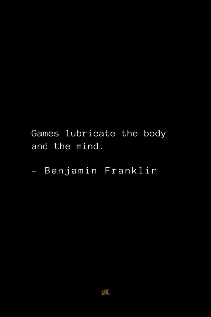 Benjamin Franklin Quotes (41): Games lubricate the body and the mind.