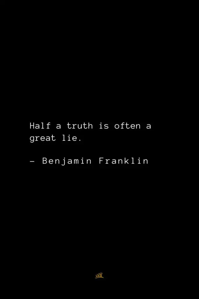 Benjamin Franklin Quotes (45): Half a truth is often a great lie.