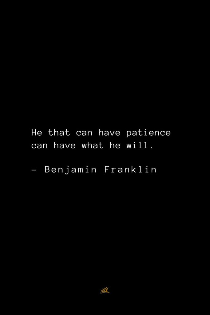 Benjamin Franklin Quotes (48): He that can have patience can have what he will.