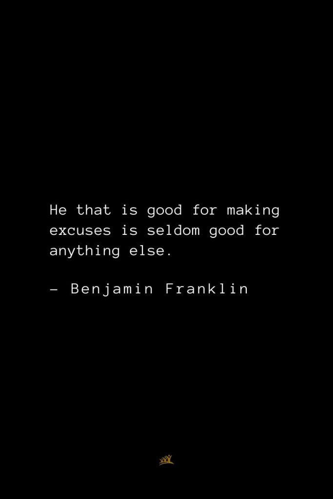 Benjamin Franklin Quotes (52): He that is good for making excuses is seldom good for anything else.