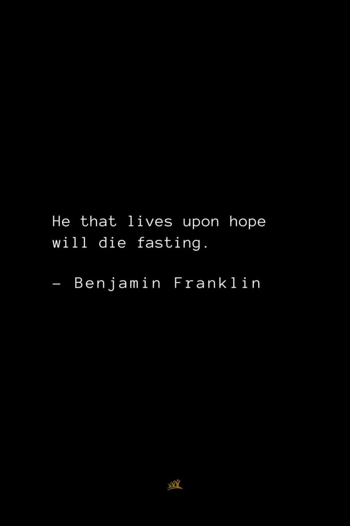 Benjamin Franklin Quotes (54): He that lives upon hope will die fasting.