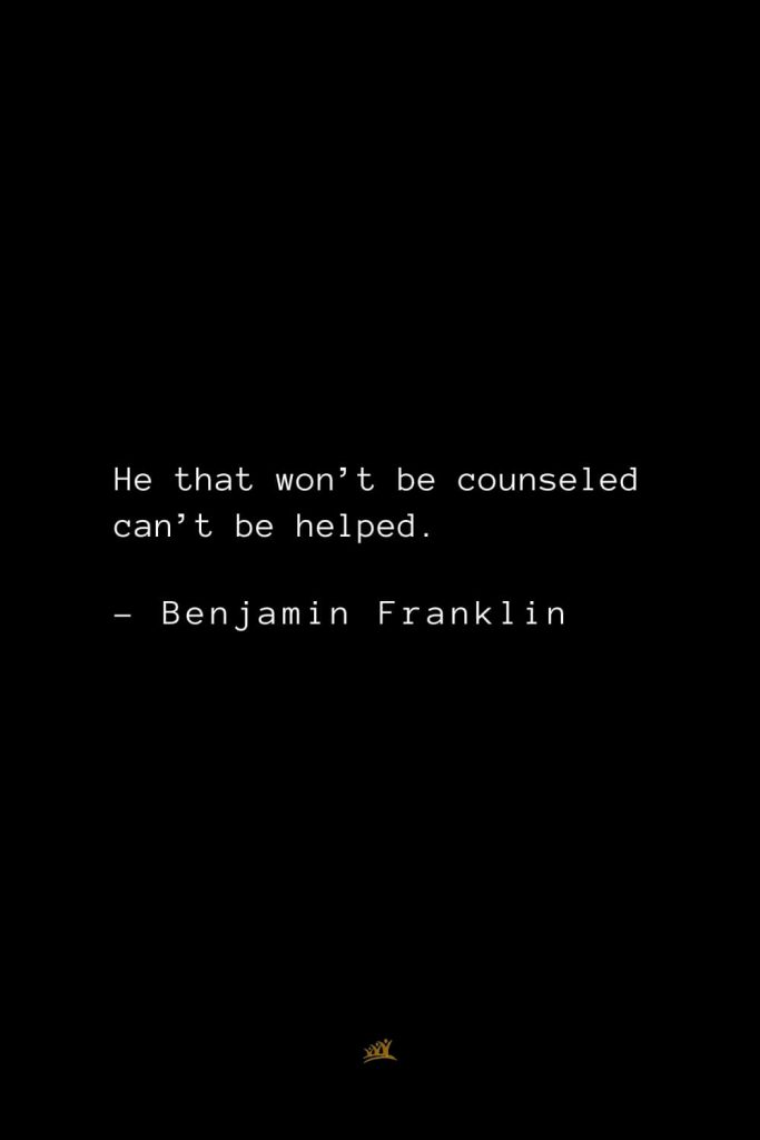 Benjamin Franklin Quotes (57): He that won’t be counseled can’t be helped.