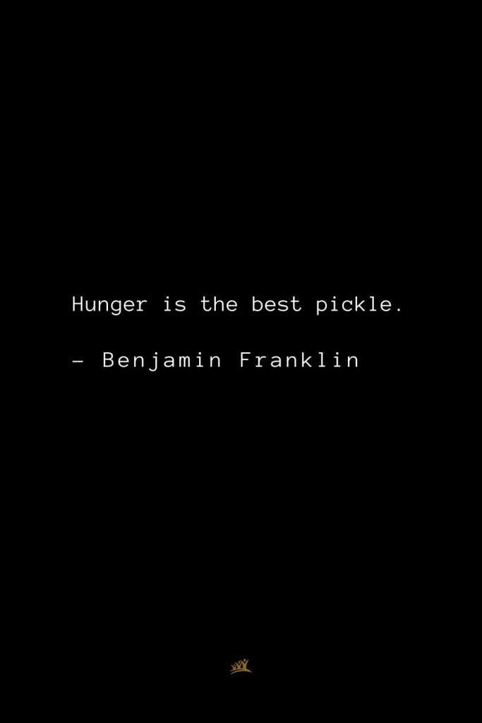 Benjamin Franklin Quotes (64): Hunger is the best pickle.